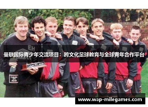 曼联国际青少年交流项目：跨文化足球教育与全球青年合作平台