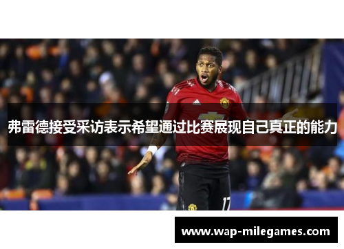弗雷德接受采访表示希望通过比赛展现自己真正的能力