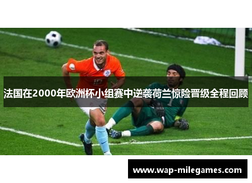 法国在2000年欧洲杯小组赛中逆袭荷兰惊险晋级全程回顾