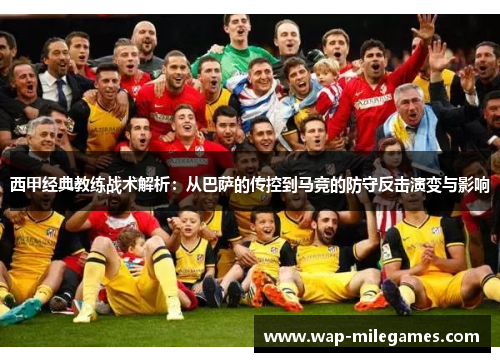 西甲经典教练战术解析：从巴萨的传控到马竞的防守反击演变与影响