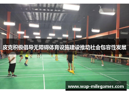 皮克积极倡导无障碍体育设施建设推动社会包容性发展