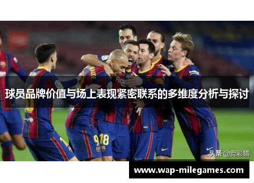 球员品牌价值与场上表现紧密联系的多维度分析与探讨