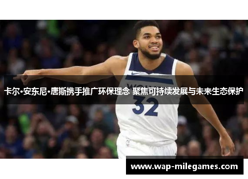 卡尔·安东尼·唐斯携手推广环保理念 聚焦可持续发展与未来生态保护