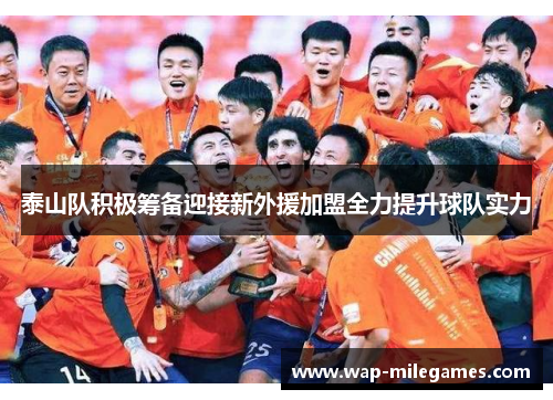 泰山队积极筹备迎接新外援加盟全力提升球队实力