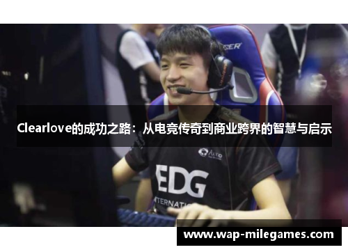 Clearlove的成功之路：从电竞传奇到商业跨界的智慧与启示