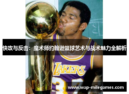 快攻与反击：魔术师约翰逊篮球艺术与战术魅力全解析