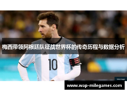 梅西带领阿根廷队征战世界杯的传奇历程与数据分析