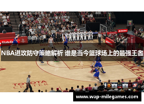 NBA进攻防守策略解析 谁是当今篮球场上的最强王者