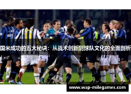 国米成功的五大秘诀：从战术创新到球队文化的全面剖析