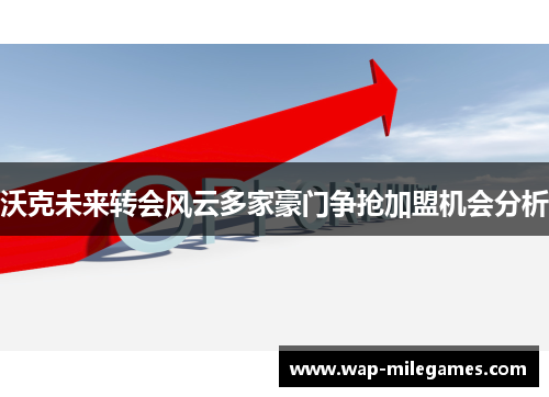 沃克未来转会风云多家豪门争抢加盟机会分析
