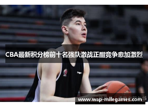 CBA最新积分榜前十名强队激战正酣竞争愈加激烈