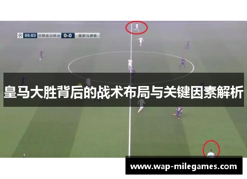 皇马大胜背后的战术布局与关键因素解析