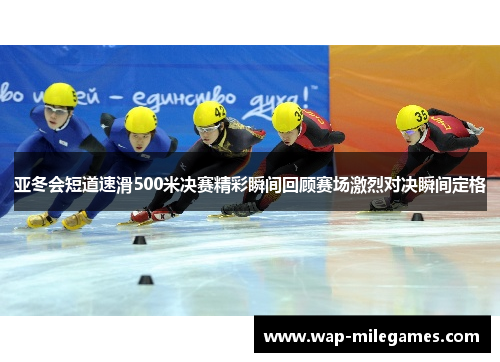 亚冬会短道速滑500米决赛精彩瞬间回顾赛场激烈对决瞬间定格