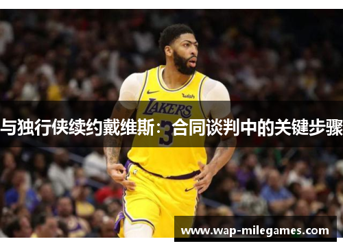 与独行侠续约戴维斯：合同谈判中的关键步骤