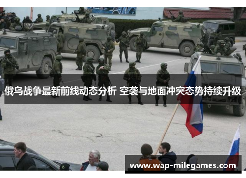 俄乌战争最新前线动态分析 空袭与地面冲突态势持续升级