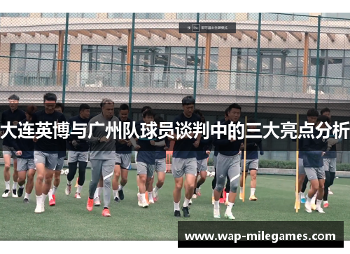 大连英博与广州队球员谈判中的三大亮点分析