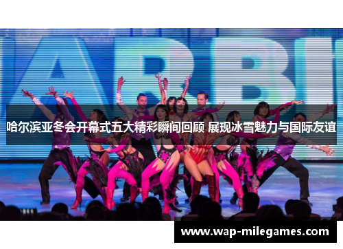 哈尔滨亚冬会开幕式五大精彩瞬间回顾 展现冰雪魅力与国际友谊