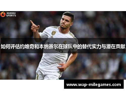 如何评估约维奇和本纳赛尔在球队中的替代实力与潜在贡献