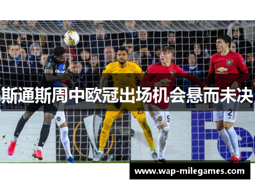 斯通斯周中欧冠出场机会悬而未决