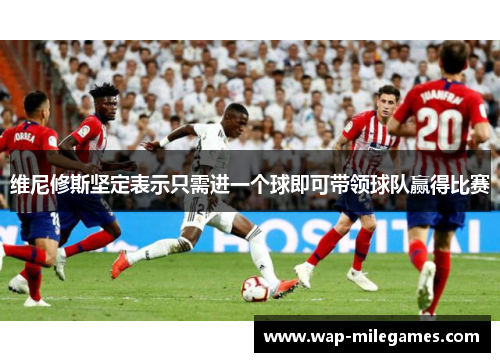 维尼修斯坚定表示只需进一个球即可带领球队赢得比赛