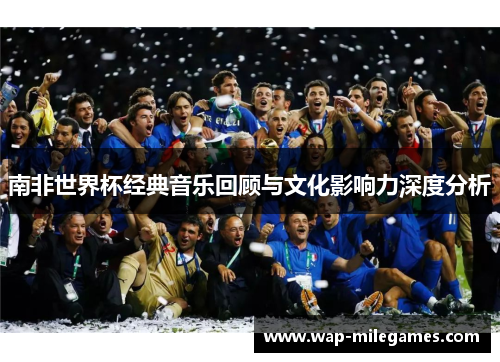 南非世界杯经典音乐回顾与文化影响力深度分析
