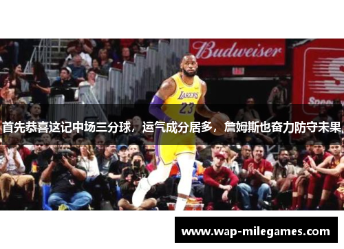 首先恭喜这记中场三分球，运气成分居多，詹姆斯也奋力防守未果