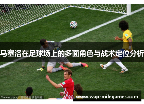 马塞洛在足球场上的多面角色与战术定位分析