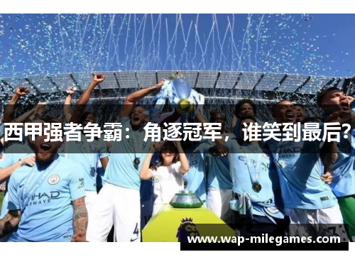 西甲强者争霸：角逐冠军，谁笑到最后？