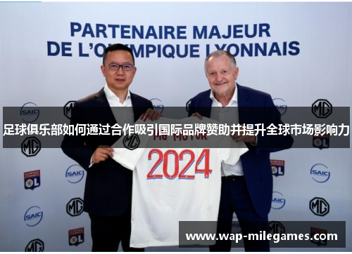 足球俱乐部如何通过合作吸引国际品牌赞助并提升全球市场影响力 足球俱乐部如何通过合作吸引国际品牌赞助并提升全球市场影响力