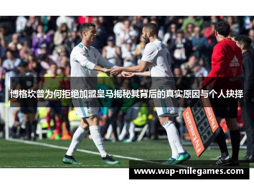 博格坎普为何拒绝加盟皇马揭秘其背后的真实原因与个人抉择 博格坎普为何拒绝加盟皇马揭秘其背后的真实原因与个人抉择