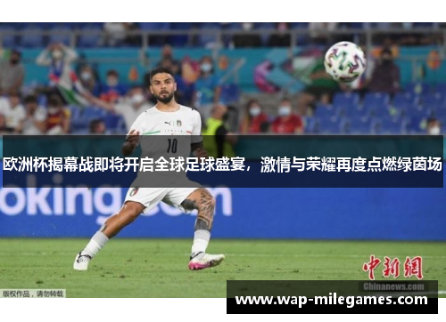 欧洲杯揭幕战即将开启全球足球盛宴，激情与荣耀再度点燃绿茵场
