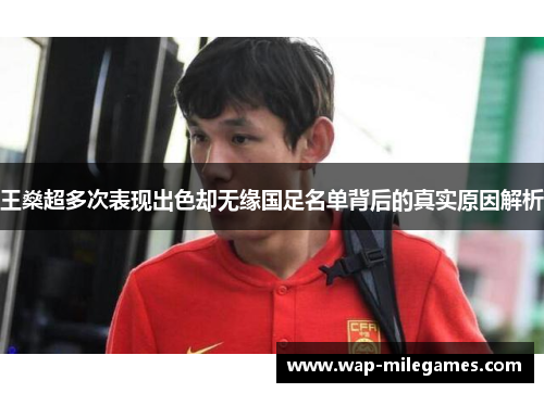 王燊超多次表现出色却无缘国足名单背后的真实原因解析