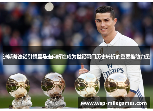 迪斯蒂法诺引领皇马走向辉煌成为世纪豪门历史转折的重要推动力量