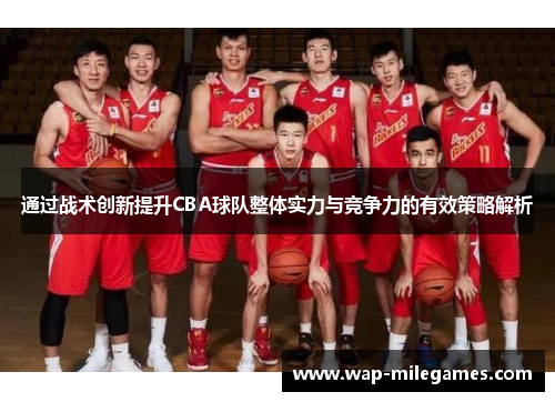 通过战术创新提升CBA球队整体实力与竞争力的有效策略解析