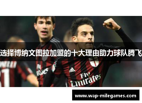 选择博纳文图拉加盟的十大理由助力球队腾飞 选择博纳文图拉加盟的十大理由助力球队腾飞