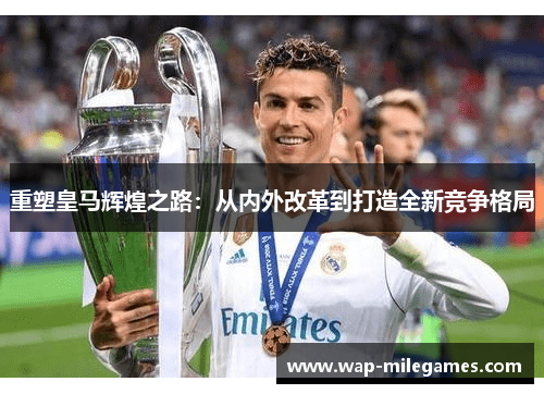 重塑皇马辉煌之路:从内外改革到打造全新竞争格局 重塑皇马辉煌之路:从内外改革到打造全新竞争格局