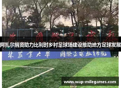 阿扎尔捐资助力比利时乡村足球场建设推动地方足球发展 阿扎尔捐资助力比利时乡村足球场建设推动地方足球发展