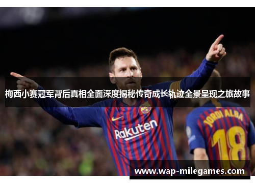 梅西小赛冠军背后真相全面深度揭秘传奇成长轨迹全景呈现之旅故事 梅西小赛冠军背后真相全面深度揭秘传奇成长轨迹全景呈现之旅故事