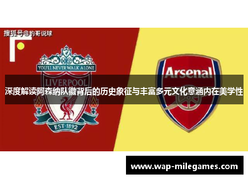 深度解读阿森纳队徽背后的历史象征与丰富多元文化意涵内在美学性 深度解读阿森纳队徽背后的历史象征与丰富多元文化意涵内在美学性