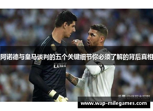阿诺德与皇马谈判的五个关键细节你必须了解的背后真相