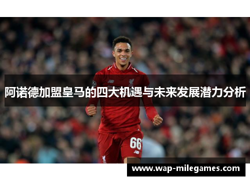 阿诺德加盟皇马的四大机遇与未来发展潜力分析