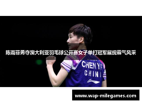 陈雨菲勇夺澳大利亚羽毛球公开赛女子单打冠军展现霸气风采 陈雨菲勇夺澳大利亚羽毛球公开赛女子单打冠军展现霸气风采