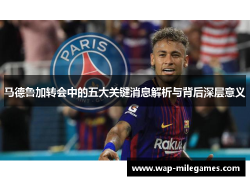 马德鲁加转会中的五大关键消息解析与背后深层意义