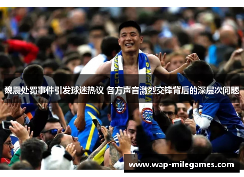 魏震处罚事件引发球迷热议 各方声音激烈交锋背后的深层次问题