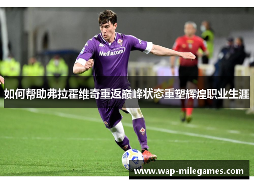 如何帮助弗拉霍维奇重返巅峰状态重塑辉煌职业生涯