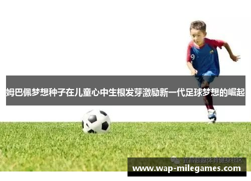 姆巴佩梦想种子在儿童心中生根发芽激励新一代足球梦想的崛起